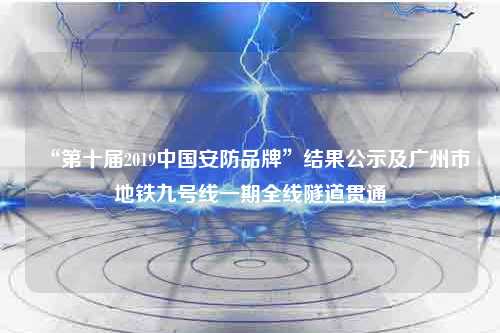 “第十届2019中国安防品牌”结果公示及广州市地铁九号线一期全线隧道贯通