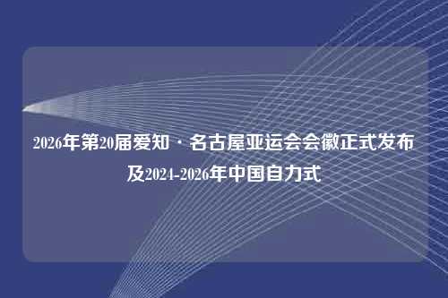 2026年第20届爱知·名古屋亚运会会徽正式发布及2024-2026年中国自力式